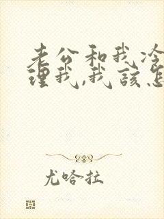老公和我冷战不理我,我该怎么破解 老公和我冷战不理我,我该怎么破解