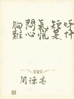 胸闷气短呼吸困难心慌是什么原因 胸闷气短呼吸困难心慌是什么原因