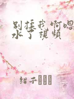 别揉我啊嗯～喷水了视频