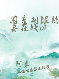国产制服丝袜人妻在线ol