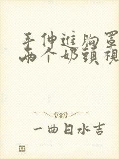 手伸进胸罩里摸两个奶头视频 手伸进胸罩里摸两个奶头视频