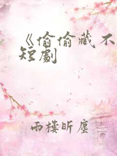 《偷偷藏不住》短剧
