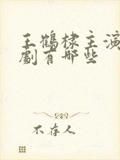 王鹤棣主演电视剧有哪些