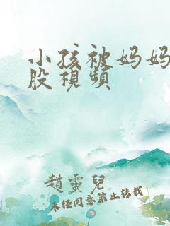 小孩被妈妈打屁股视频