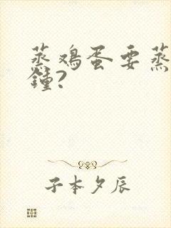 蒸鸡蛋要蒸几分钟?