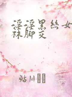 淫淫黑丝女王丝袜脚交