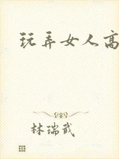 玩弄女人高潮
