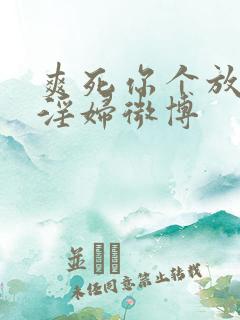 爽死你个放荡小淫妇微博