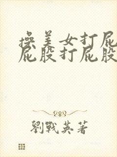 操美女打屁股打屁股打屁股 操美女打屁股打屁股打屁股