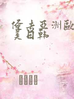 俺去亚洲欧洲欧美日韩 俺去亚洲欧洲欧美日韩