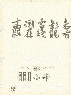 高潮电影未删减版在线观看