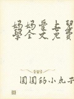 妈妈爱上儿子同学全文免费阅读