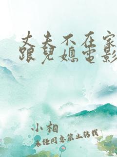 丈夫不在家公公跟儿媳电影