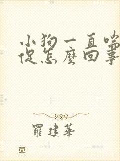 小狗一直喘气急促怎么回事