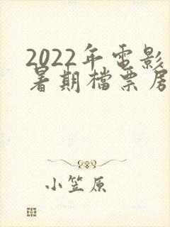 2022年电影暑期档票房