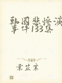 韩国悲惨演艺圈事件133集