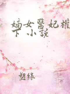 嫡女医妃权倾天下 小说 嫡女医妃权倾天下 小说