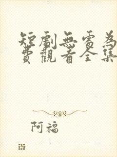 短剧无处为家免费观看全集 短剧无处为家免费观看全集