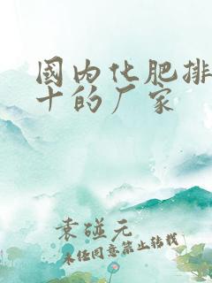 国内化肥排名前十的厂家