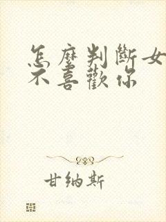 怎么判断女生喜不喜欢你 怎么判断女生喜不喜欢你