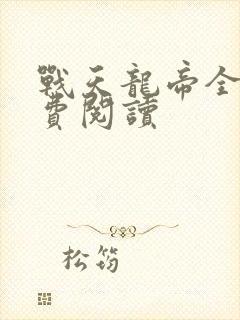 战天龙帝全文免费阅读 战天龙帝全文免费阅读