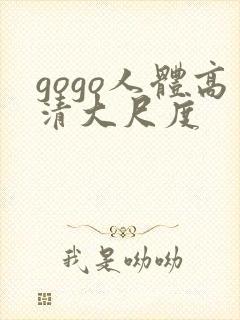 gogo人体高清大尺度 gogo人体高清大尺度