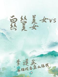白丝美女vs黑丝美女