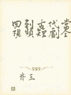 回到古代当纨绔视频短剧全集