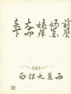 来大姨妈前两天下面痒怎么办