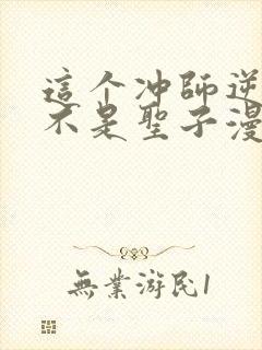 这个冲师逆徒才不是圣子漫画在线观看