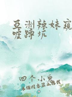 亚洲辣妹窥探嘘嘘蹲坑