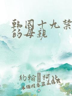 韩国十九禁年轻的母亲