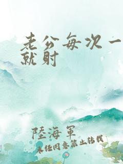 老公每次一进去就射 老公每次一进去就射