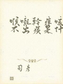 喉咙干痒咳嗽咳不出痰是什么原因