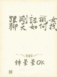 跟刚认识女孩子聊天如何找话题