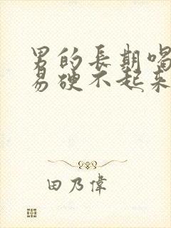 男的长期喝酒容易硬不起来