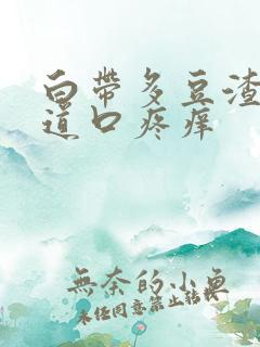 白带多豆渣状阴道口疼痒