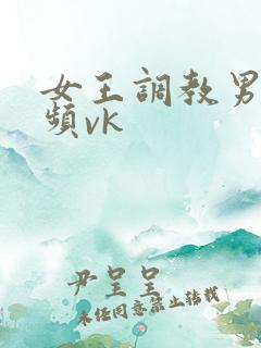 女王调教男奴视频vk