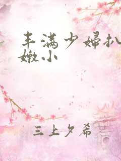 丰满少妇扒开粉嫩小 丰满少妇扒开粉嫩小