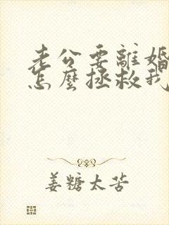 老公要离婚我要怎么拯救我的婚姻