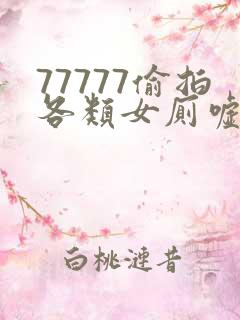 77777偷拍各类女厕嘘嘘偷窥
