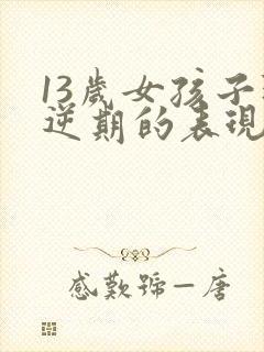 13岁女孩子叛逆期的表现