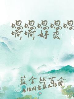 嗯嗯嗯嗯嗯啊啊啊啊好爽