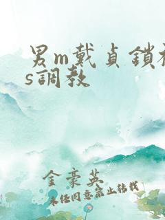 男m戴贞锁被女s调教 男m戴贞锁被女s调教