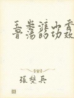 玉米淮山香菇排骨汤的功效