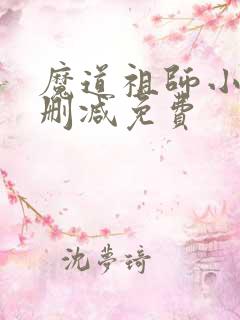 魔道祖师小说无删减免费 魔道祖师小说无删减免费