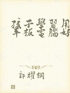 孩子学习用什么平板电脑好