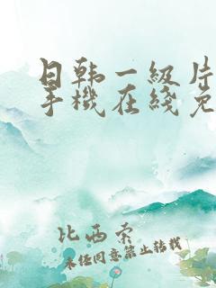 日韩一级片大全手机在线免费观看