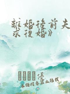 离婚后前夫哭着求复婚》