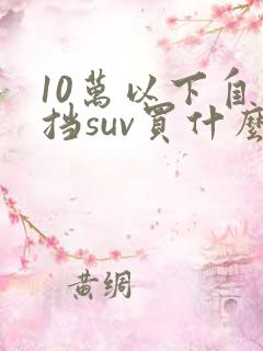 10万以下自动挡suv买什么车好